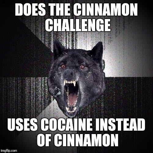 Insanity Wolf Meme | DOES THE CINNAMON CHALLENGE; USES COCAINE INSTEAD OF CINNAMON | image tagged in memes,insanity wolf | made w/ Imgflip meme maker