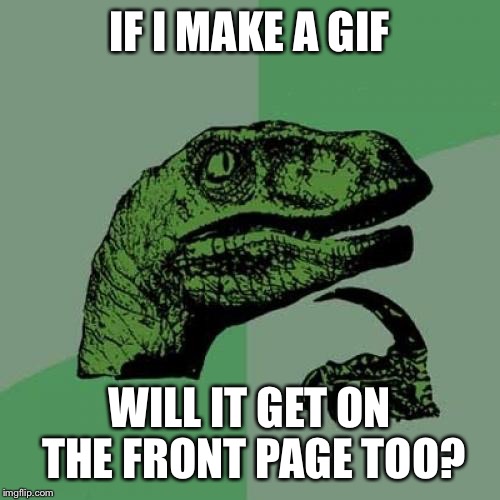 Philosoraptor Meme | IF I MAKE A GIF; WILL IT GET ON THE FRONT PAGE TOO? | image tagged in memes,philosoraptor | made w/ Imgflip meme maker