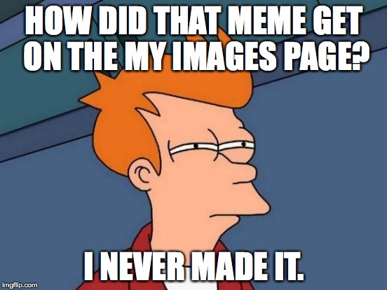 this was inspired when i saw a meme i don't remember making, it was 1 that said america's job... | HOW DID THAT MEME GET ON THE MY IMAGES PAGE? I NEVER MADE IT. | image tagged in memes,futurama fry | made w/ Imgflip meme maker