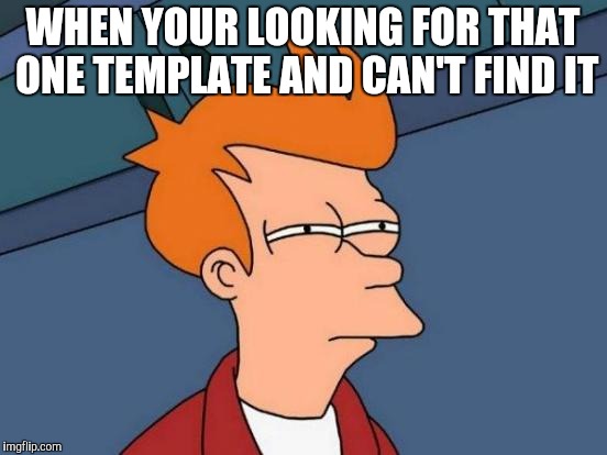 Futurama Fry | WHEN YOUR LOOKING FOR THAT ONE TEMPLATE AND CAN'T FIND IT | image tagged in memes,futurama fry | made w/ Imgflip meme maker