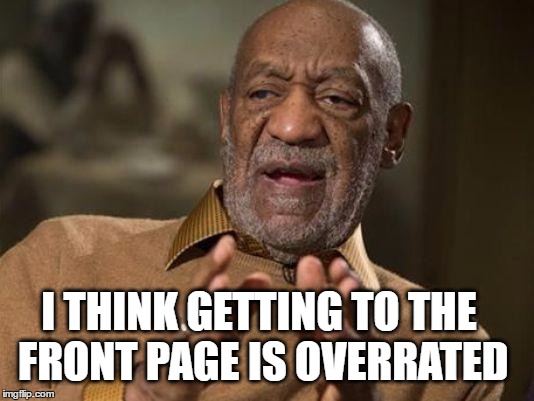 Cosby Sceptical | I THINK GETTING TO THE FRONT PAGE IS OVERRATED | image tagged in bill cosby,memes,sceptical,front page,front page memes,overrated | made w/ Imgflip meme maker