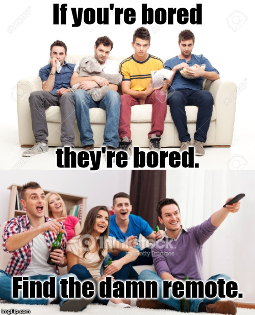 Find your remote, make new friends. | If you're bored; they're bored. Find the damn remote. | image tagged in funny memes,bored,remote control | made w/ Imgflip meme maker