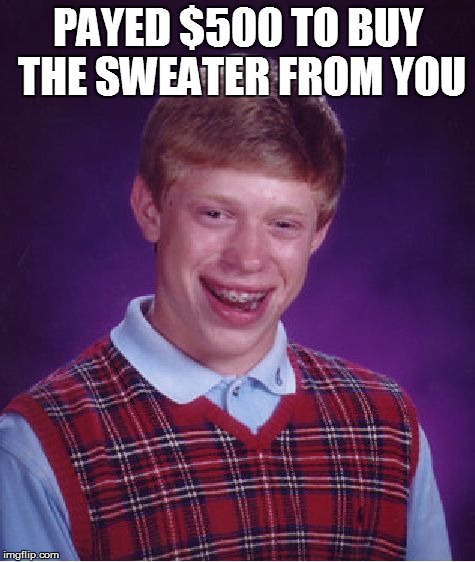 Bad Luck Brian Meme | PAYED $500 TO BUY THE SWEATER FROM YOU | image tagged in memes,bad luck brian | made w/ Imgflip meme maker