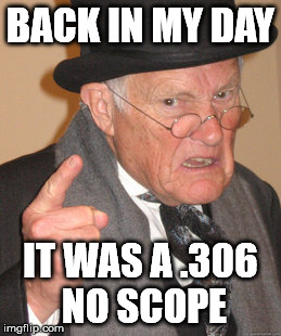 Back In My Day Meme | BACK IN MY DAY IT WAS A .306 NO SCOPE | image tagged in memes,back in my day | made w/ Imgflip meme maker