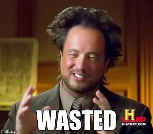 Ancient Aliens Meme | WASTED | image tagged in memes,ancient aliens | made w/ Imgflip meme maker