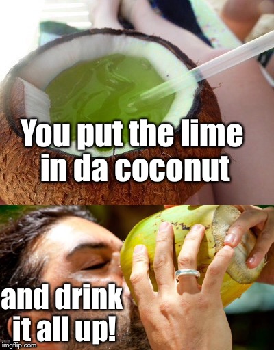 You put the lime in da coconut and drink it all up! | made w/ Imgflip meme maker