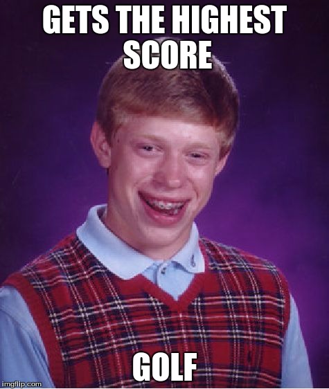 Bad Luck Brian | GETS THE HIGHEST SCORE; GOLF | image tagged in memes,bad luck brian | made w/ Imgflip meme maker