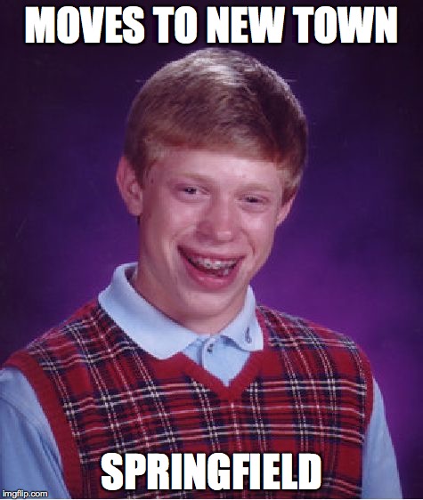 Bad Luck Brian Meme | MOVES TO NEW TOWN; SPRINGFIELD | image tagged in memes,bad luck brian | made w/ Imgflip meme maker