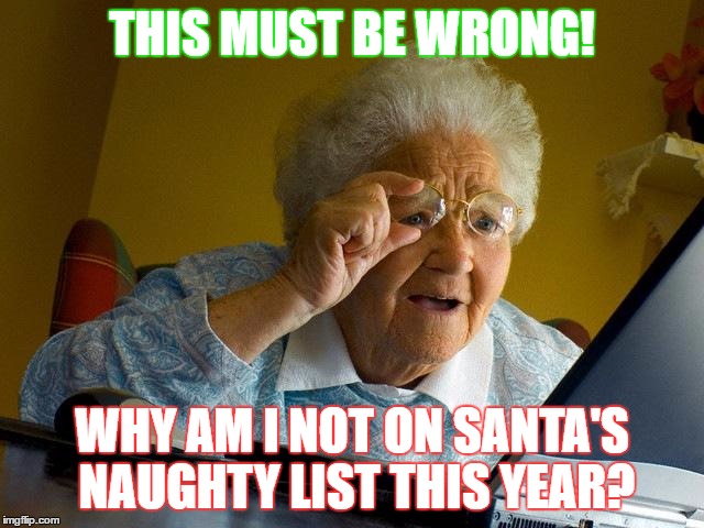 Grandma Finds The Internet | THIS MUST BE WRONG! WHY AM I NOT ON SANTA'S NAUGHTY LIST THIS YEAR? | image tagged in memes,grandma finds the internet | made w/ Imgflip meme maker