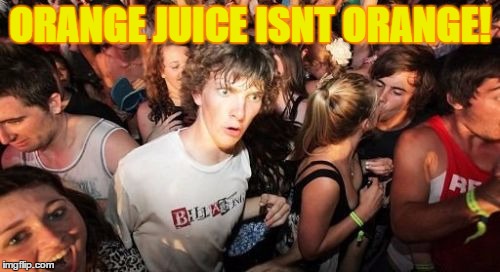 Sudden Clarity Clarence | ORANGE JUICE ISNT ORANGE! | image tagged in memes,sudden clarity clarence | made w/ Imgflip meme maker