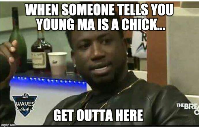 Trending hip hop | WHEN SOMEONE TELLS YOU YOUNG MA IS A CHICK... GET OUTTA HERE | image tagged in memes | made w/ Imgflip meme maker