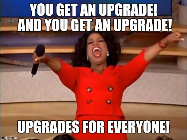 Oprah You Get A Meme | YOU GET AN UPGRADE! AND YOU GET AN UPGRADE! UPGRADES FOR EVERYONE! | image tagged in memes,oprah you get a | made w/ Imgflip meme maker