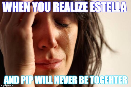 First World Problems | WHEN YOU REALIZE ESTELLA; AND PIP WILL NEVER BE TOGEHTER | image tagged in memes,first world problems | made w/ Imgflip meme maker