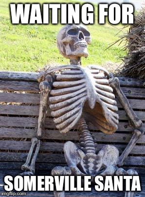 Waiting Skeleton | WAITING FOR; SOMERVILLE SANTA | image tagged in memes,waiting skeleton | made w/ Imgflip meme maker