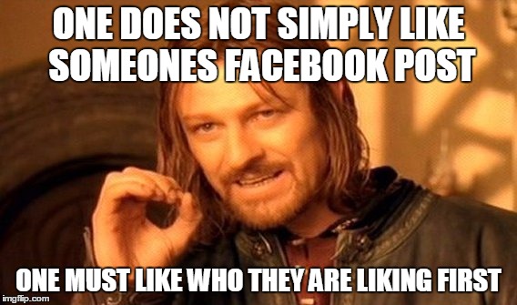 One Does Not Simply Meme | ONE DOES NOT SIMPLY LIKE SOMEONES FACEBOOK POST; ONE MUST LIKE WHO THEY ARE LIKING FIRST | image tagged in memes,one does not simply | made w/ Imgflip meme maker