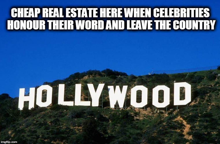 Scumbag Hollywood | CHEAP REAL ESTATE HERE WHEN CELEBRITIES  HONOUR THEIR WORD AND LEAVE THE COUNTRY | image tagged in scumbag hollywood | made w/ Imgflip meme maker