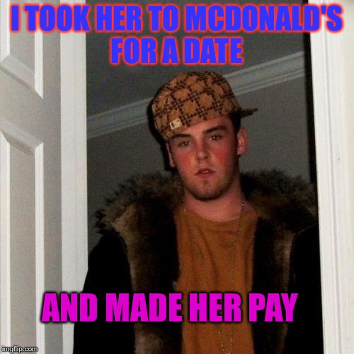 Scumbag Steve Meme | I TOOK HER TO MCDONALD'S FOR A DATE; AND MADE HER PAY | image tagged in memes,scumbag steve | made w/ Imgflip meme maker