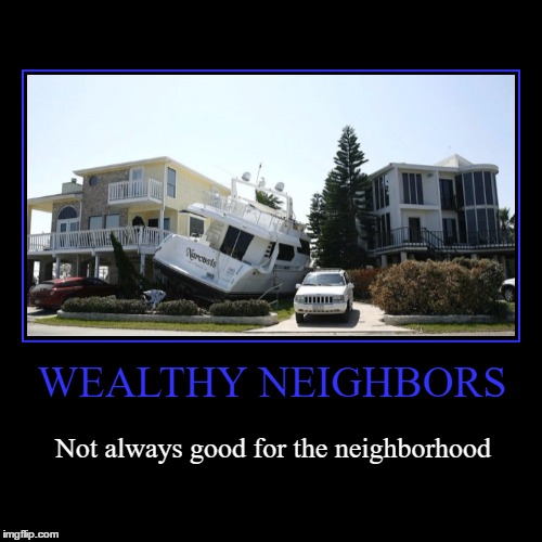 Wealthy Neighbors | image tagged in funny,demotivationals,wmp,wealthy,neighbors,yacht | made w/ Imgflip demotivational maker