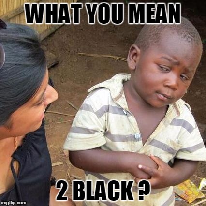 Third World Skeptical Kid Meme | WHAT YOU MEAN 2 BLACK ? | image tagged in memes,third world skeptical kid | made w/ Imgflip meme maker