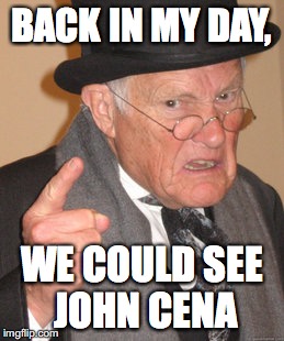 Back In My Day Meme | BACK IN MY DAY, WE COULD SEE JOHN CENA | image tagged in memes,back in my day | made w/ Imgflip meme maker