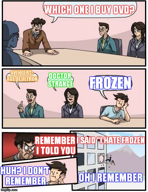 Boardroom Meeting Suggestion Meme | WHICH ONE I BUY DVD? AVENGERS: AGE OF ULTRON; DOCTOR STRANGE; FROZEN; I SAID "I HATE FROZEN; REMEMBER I TOLD YOU; HUH? I DON'T REMEMBER; OH I REMEMBER | image tagged in memes,boardroom meeting suggestion | made w/ Imgflip meme maker
