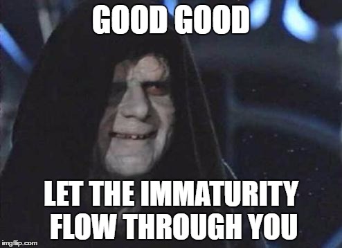 Emperor Palpatine  |  GOOD GOOD; LET THE IMMATURITY FLOW THROUGH YOU | image tagged in emperor palpatine | made w/ Imgflip meme maker