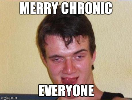 idiot | MERRY CHRONIC; EVERYONE | image tagged in idiot | made w/ Imgflip meme maker