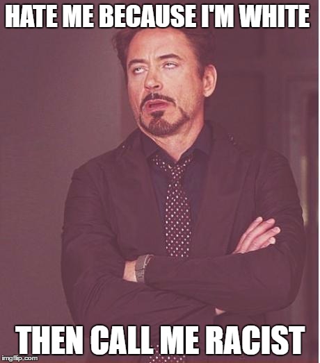 Face You Make Robert Downey Jr | HATE ME BECAUSE I'M WHITE; THEN CALL ME RACIST | image tagged in memes,face you make robert downey jr | made w/ Imgflip meme maker