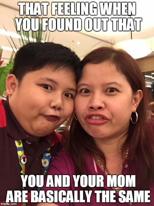 Me and my Mom | THAT FEELING WHEN YOU FOUND OUT THAT; YOU AND YOUR MOM ARE BASICALLY THE SAME | image tagged in mom | made w/ Imgflip meme maker