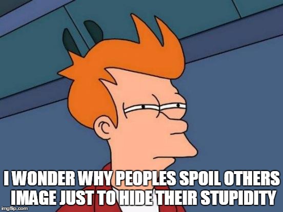 Futurama Fry Meme | I WONDER WHY PEOPLES SPOIL OTHERS IMAGE JUST TO HIDE THEIR STUPIDITY | image tagged in memes,futurama fry | made w/ Imgflip meme maker