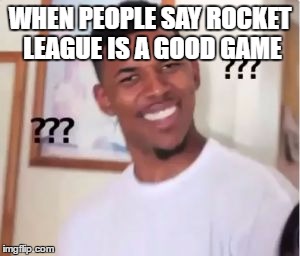 Nick Young | WHEN PEOPLE SAY ROCKET LEAGUE IS A GOOD GAME | image tagged in nick young | made w/ Imgflip meme maker