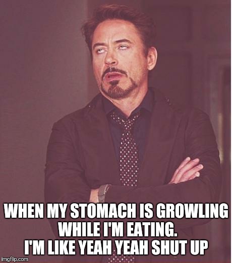 Face You Make Robert Downey Jr | WHEN MY STOMACH IS GROWLING WHILE I'M EATING. I'M LIKE YEAH YEAH SHUT UP | image tagged in memes,face you make robert downey jr | made w/ Imgflip meme maker