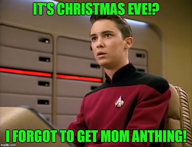 Wesley Cucking Frusher | IT'S CHRISTMAS EVE!? I FORGOT TO GET MOM ANTHING! | image tagged in wesley cucking frusher,christmas eve,star trek the next generation,sorry hokeewolf,my templates challenge | made w/ Imgflip meme maker