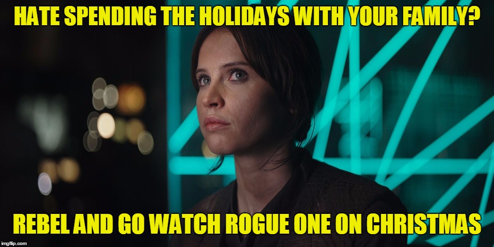 You little rebel! | HATE SPENDING THE HOLIDAYS WITH YOUR FAMILY? REBEL AND GO WATCH ROGUE ONE ON CHRISTMAS | image tagged in jyn erso giving you the eye,rogue one,not rouge one,my templates challenge,run from the family | made w/ Imgflip meme maker