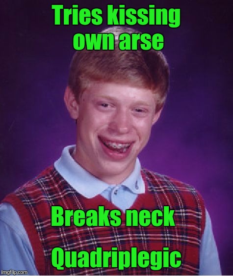 Bad Luck Brian Meme | Tries kissing own arse Quadriplegic Breaks neck | image tagged in memes,bad luck brian | made w/ Imgflip meme maker