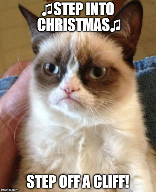 Grumpy Cat Meme | ♫STEP INTO CHRISTMAS♫; STEP OFF A CLIFF! | image tagged in memes,grumpy cat | made w/ Imgflip meme maker
