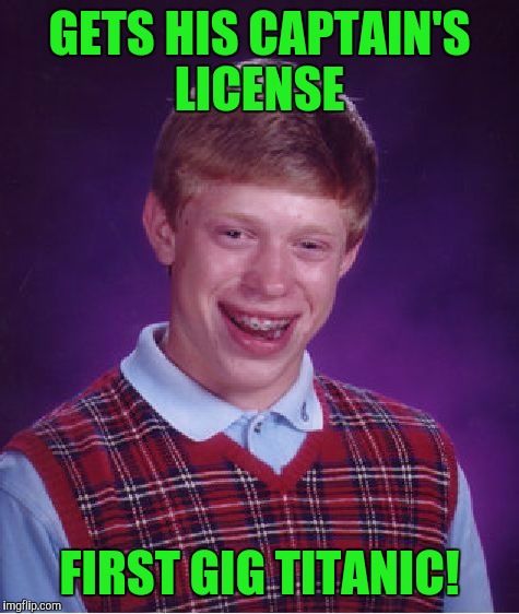 Bad Luck Brian Meme | GETS HIS CAPTAIN'S LICENSE; FIRST GIG TITANIC! | image tagged in memes,bad luck brian | made w/ Imgflip meme maker