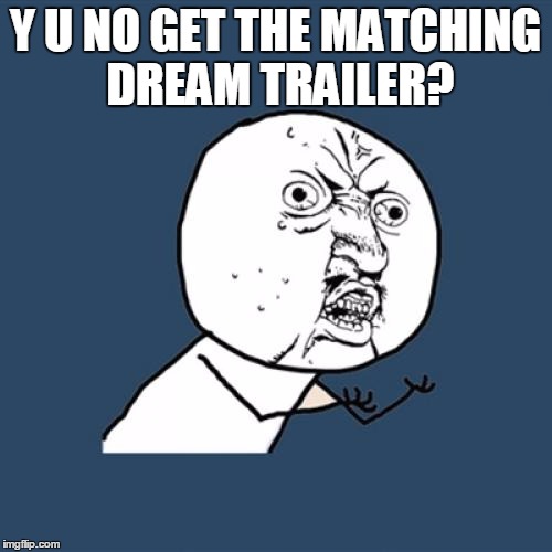 Y U No Meme | Y U NO GET THE MATCHING DREAM TRAILER? | image tagged in memes,y u no | made w/ Imgflip meme maker