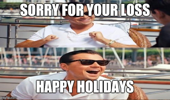 SORRY FOR YOUR LOSS HAPPY HOLIDAYS | made w/ Imgflip meme maker