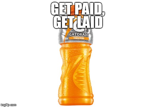 ;) | GET LAID; GET PAID, | image tagged in gatorade,memes | made w/ Imgflip meme maker