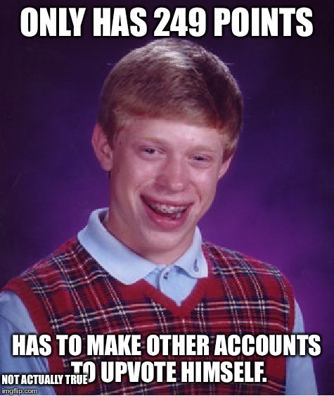 Bad Luck Brian | ONLY HAS 249 POINTS; HAS TO MAKE OTHER ACCOUNTS TO UPVOTE HIMSELF. NOT ACTUALLY TRUE | image tagged in memes,bad luck brian | made w/ Imgflip meme maker