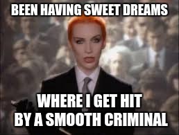 BEEN HAVING SWEET DREAMS WHERE I GET HIT BY A SMOOTH CRIMINAL | image tagged in annie lennox | made w/ Imgflip meme maker
