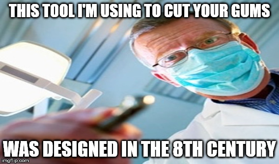THIS TOOL I'M USING TO CUT YOUR GUMS WAS DESIGNED IN THE 8TH CENTURY | made w/ Imgflip meme maker