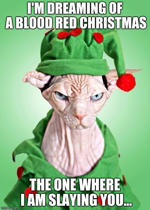 I'M DREAMING OF A BLOOD RED CHRISTMAS THE ONE WHERE I AM SLAYING YOU... | image tagged in feline grinch | made w/ Imgflip meme maker