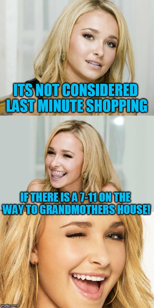Bad Pun Hayden Panettiere | ITS NOT CONSIDERED LAST MINUTE SHOPPING; IF THERE IS A 7-11 ON THE WAY TO GRANDMOTHERS HOUSE! | image tagged in bad pun hayden panettiere | made w/ Imgflip meme maker