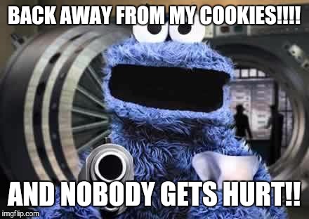 cookie monster  | BACK AWAY FROM MY COOKIES!!!! AND NOBODY GETS HURT!! | image tagged in cookie monster | made w/ Imgflip meme maker