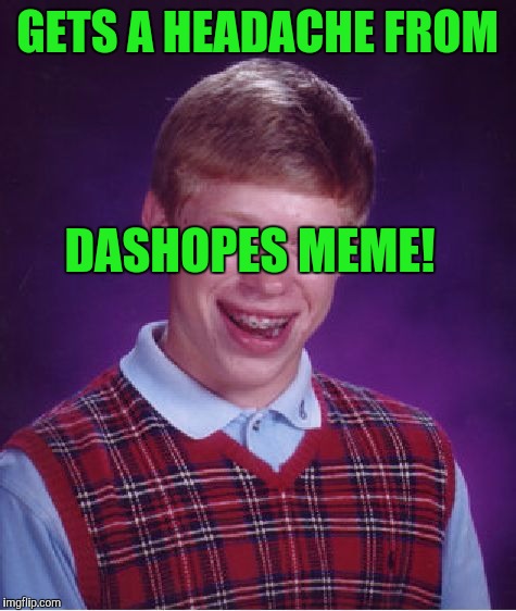 Bad Luck Brian Meme | GETS A HEADACHE FROM DASHOPES MEME! | image tagged in memes,bad luck brian | made w/ Imgflip meme maker