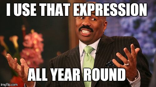 Steve Harvey Meme | I USE THAT EXPRESSION ALL YEAR ROUND | image tagged in memes,steve harvey | made w/ Imgflip meme maker