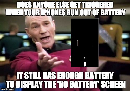Picard Wtf | DOES ANYONE ELSE GET TRIGGERED WHEN YOUR IPHONES RUN OUT OF BATTERY; IT STILL HAS ENOUGH BATTERY TO DISPLAY THE 'NO BATTERY' SCREEN | image tagged in memes,picard wtf | made w/ Imgflip meme maker
