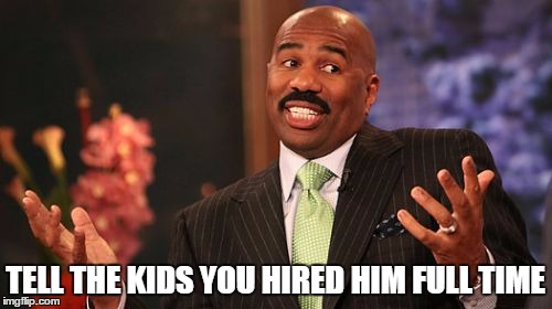 TELL THE KIDS YOU HIRED HIM FULL TIME | image tagged in memes,steve harvey | made w/ Imgflip meme maker